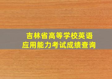 吉林省高等学校英语应用能力考试成绩查询