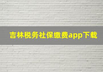 吉林税务社保缴费app下载