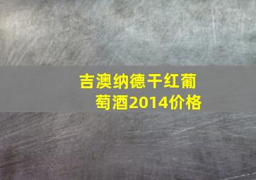 吉澳纳德干红葡萄酒2014价格