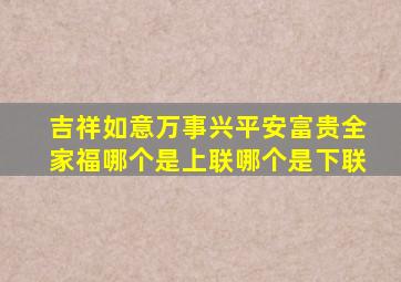 吉祥如意万事兴平安富贵全家福哪个是上联哪个是下联