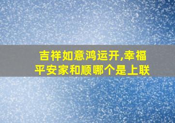 吉祥如意鸿运开,幸福平安家和顺哪个是上联