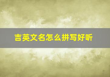 吉英文名怎么拼写好听