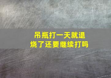 吊瓶打一天就退烧了还要继续打吗