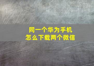 同一个华为手机怎么下载两个微信