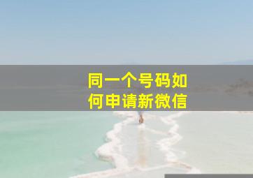 同一个号码如何申请新微信