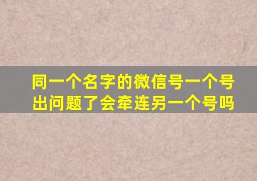 同一个名字的微信号一个号出问题了会牵连另一个号吗