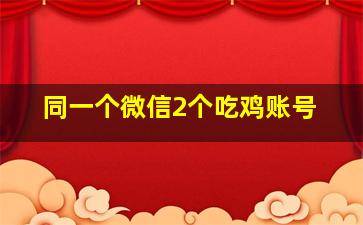 同一个微信2个吃鸡账号