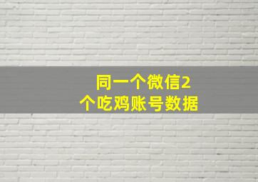 同一个微信2个吃鸡账号数据