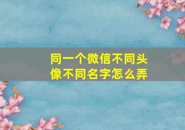 同一个微信不同头像不同名字怎么弄