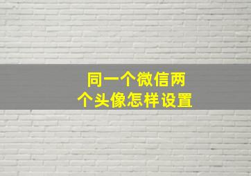 同一个微信两个头像怎样设置