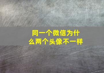 同一个微信为什么两个头像不一样