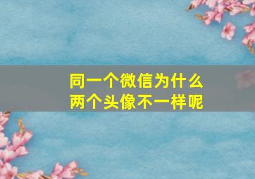 同一个微信为什么两个头像不一样呢