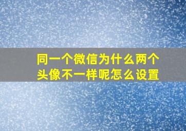 同一个微信为什么两个头像不一样呢怎么设置