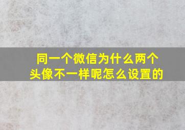 同一个微信为什么两个头像不一样呢怎么设置的