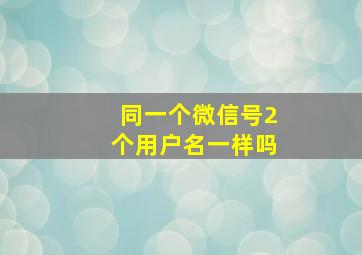 同一个微信号2个用户名一样吗