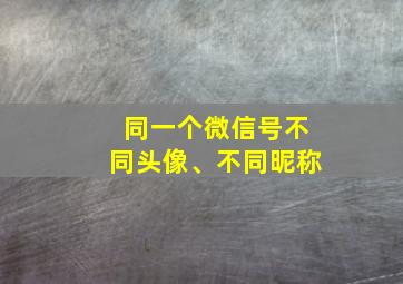 同一个微信号不同头像、不同昵称