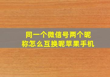 同一个微信号两个昵称怎么互换呢苹果手机