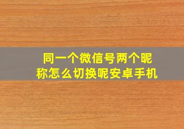 同一个微信号两个昵称怎么切换呢安卓手机