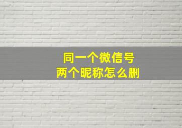 同一个微信号两个昵称怎么删