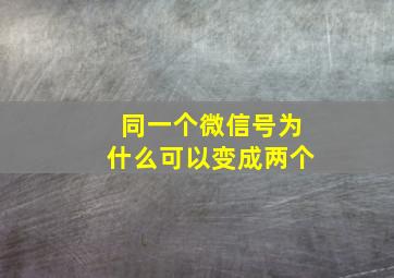 同一个微信号为什么可以变成两个