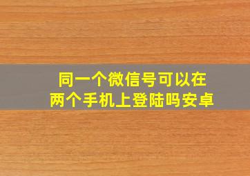 同一个微信号可以在两个手机上登陆吗安卓