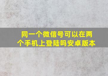 同一个微信号可以在两个手机上登陆吗安卓版本