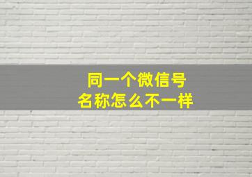 同一个微信号名称怎么不一样