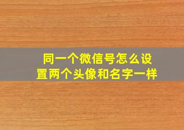 同一个微信号怎么设置两个头像和名字一样