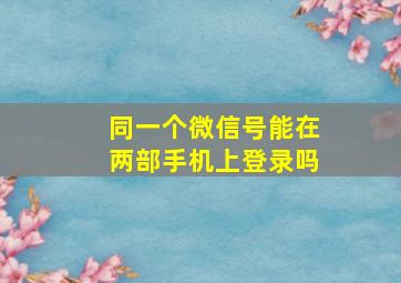 同一个微信号能在两部手机上登录吗