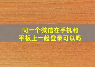 同一个微信在手机和平板上一起登录可以吗