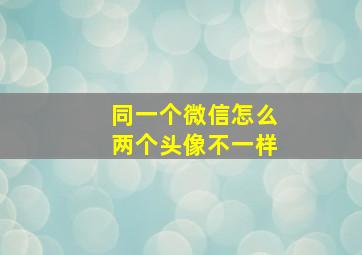 同一个微信怎么两个头像不一样