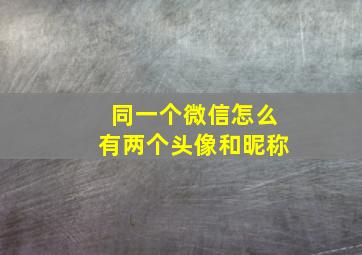 同一个微信怎么有两个头像和昵称