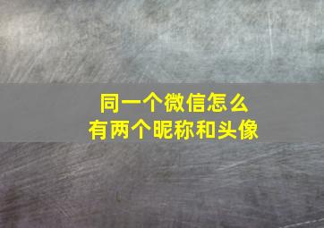 同一个微信怎么有两个昵称和头像