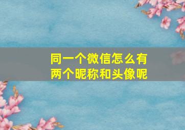 同一个微信怎么有两个昵称和头像呢