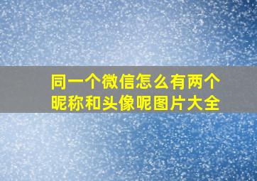 同一个微信怎么有两个昵称和头像呢图片大全