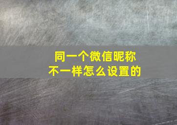 同一个微信昵称不一样怎么设置的