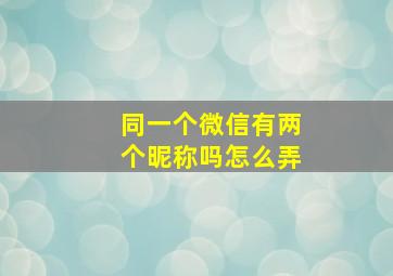 同一个微信有两个昵称吗怎么弄