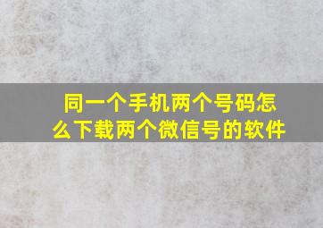 同一个手机两个号码怎么下载两个微信号的软件