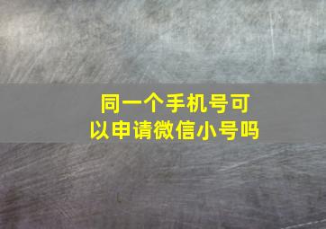 同一个手机号可以申请微信小号吗