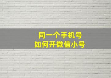 同一个手机号如何开微信小号