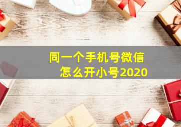 同一个手机号微信怎么开小号2020