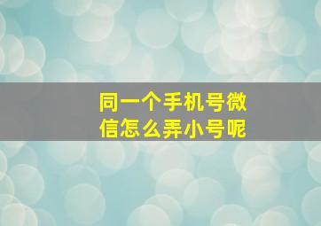 同一个手机号微信怎么弄小号呢