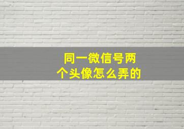 同一微信号两个头像怎么弄的