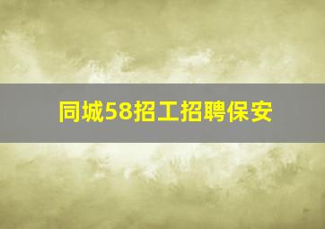 同城58招工招聘保安