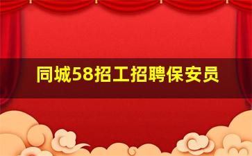 同城58招工招聘保安员