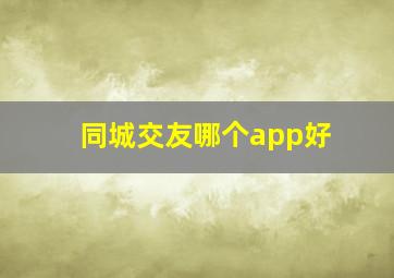 同城交友哪个app好