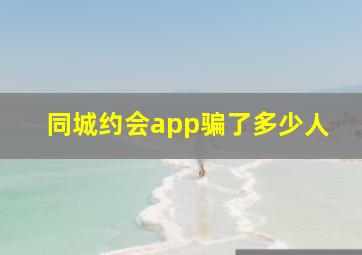 同城约会app骗了多少人