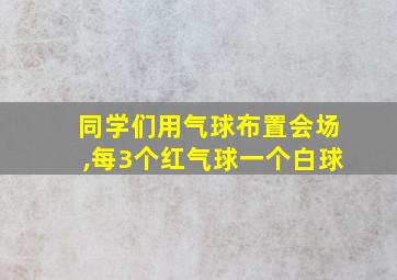 同学们用气球布置会场,每3个红气球一个白球