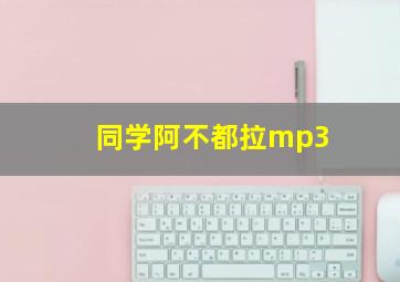 同学阿不都拉mp3