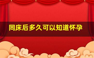 同床后多久可以知道怀孕